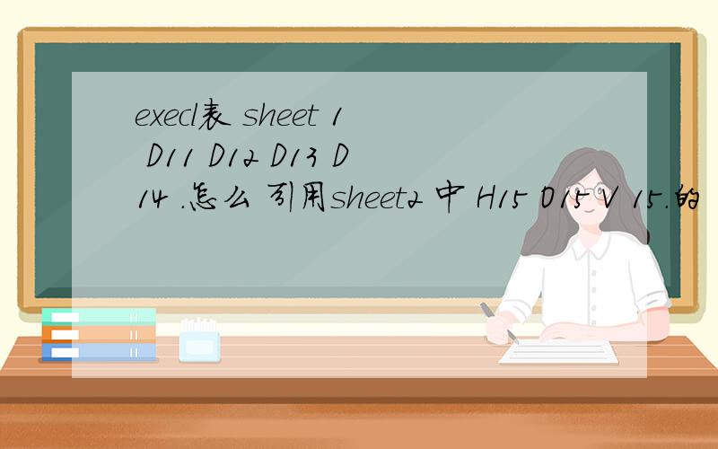 execl表 sheet 1 D11 D12 D13 D14 .怎么 引用sheet2 中 H15 O15 V 15.的