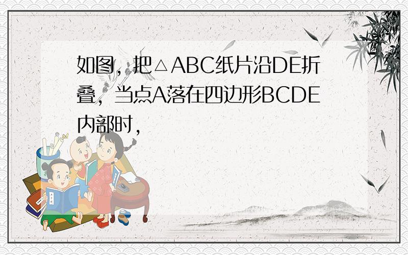 如图，把△ABC纸片沿DE折叠，当点A落在四边形BCDE内部时，