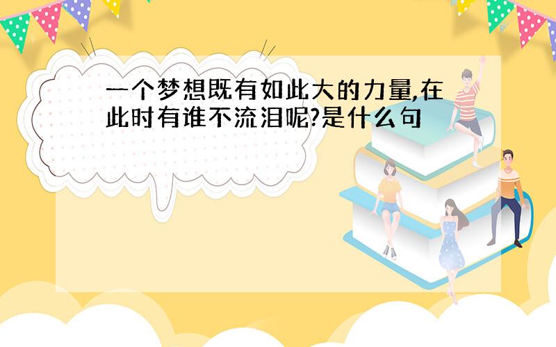 一个梦想既有如此大的力量,在此时有谁不流泪呢?是什么句