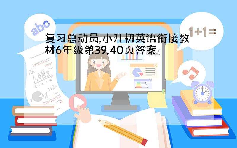 复习总动员,小升初英语衔接教材6年级第39,40页答案