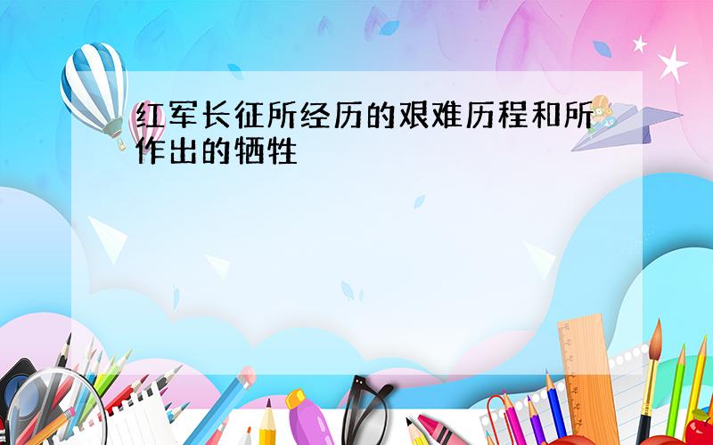 红军长征所经历的艰难历程和所作出的牺牲