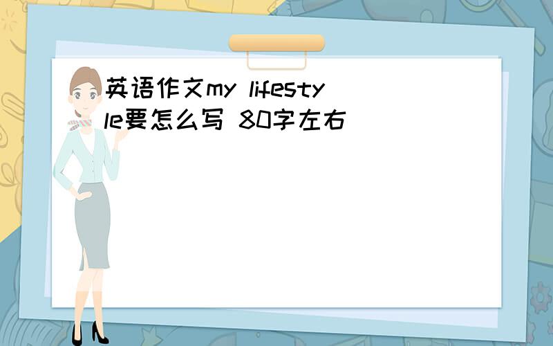 英语作文my lifestyle要怎么写 80字左右