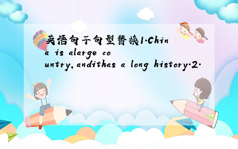 英语句子句型替换1.China is alarge country,andithas a long history.2.