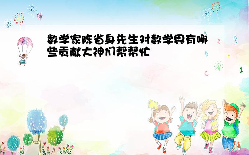 数学家陈省身先生对数学界有哪些贡献大神们帮帮忙