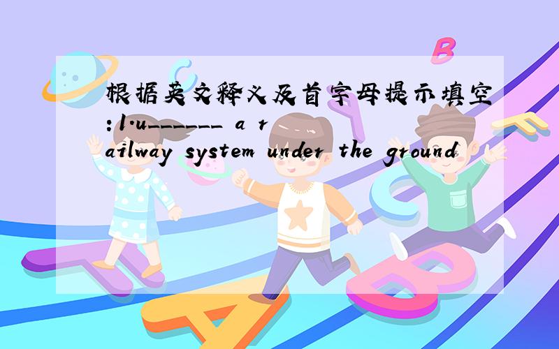 根据英文释义及首字母提示填空：1.u______ a railway system under the ground