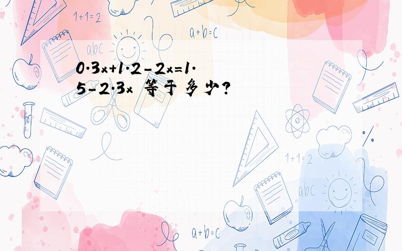 0.3x+1.2-2x=1.5-2.3x 等于多少?