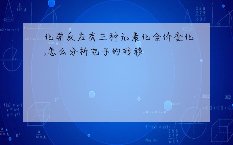 化学反应有三种元素化合价变化,怎么分析电子的转移