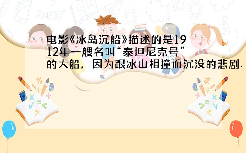 电影《冰岛沉船》描述的是1912年一艘名叫“泰坦尼克号”的大船，因为跟冰山相撞而沉没的悲剧．为了避免悲剧的再次发生，科学