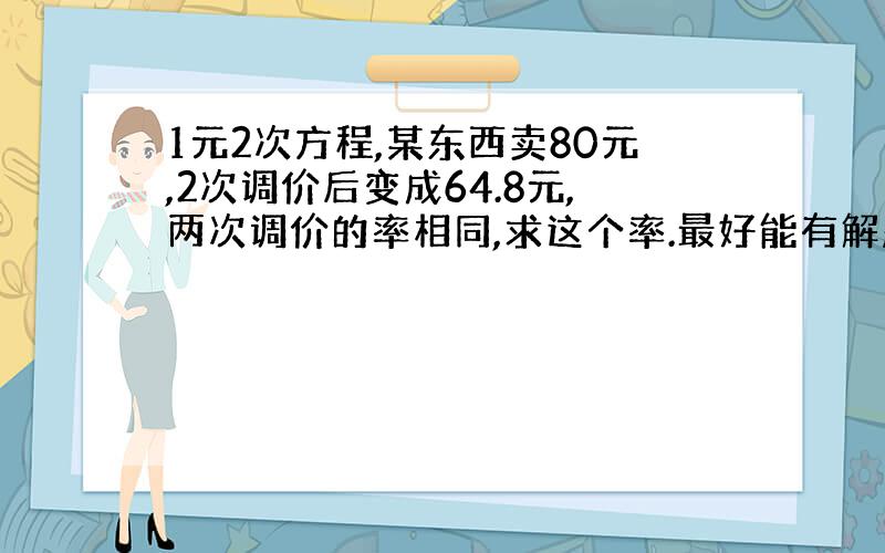 1元2次方程,某东西卖80元,2次调价后变成64.8元,两次调价的率相同,求这个率.最好能有解题思路