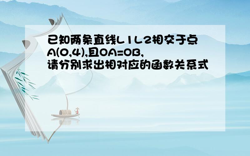 已知两条直线L1L2相交于点A(0,4),且OA=OB,请分别求出相对应的函数关系式