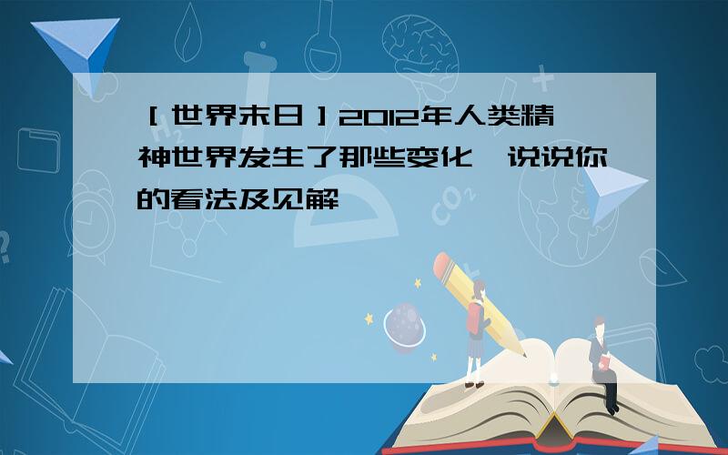 ［世界末日］2012年人类精神世界发生了那些变化,说说你的看法及见解