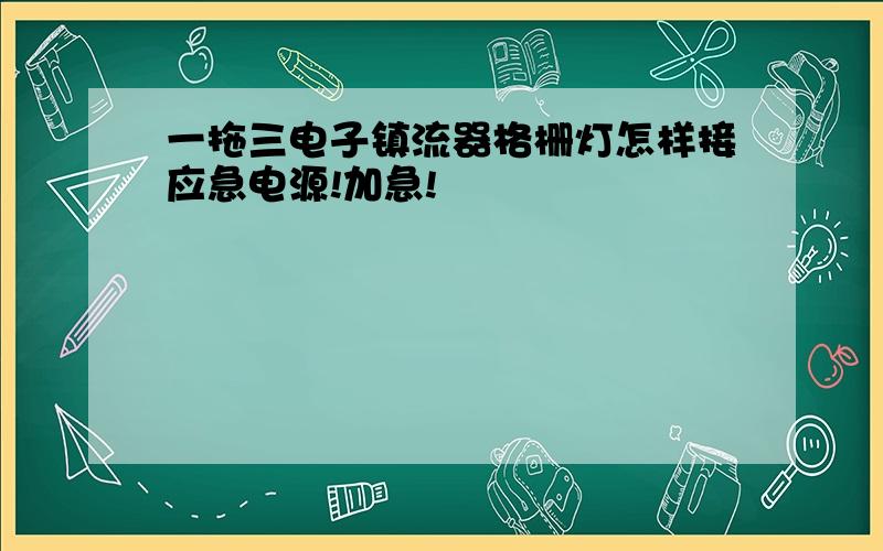 一拖三电子镇流器格栅灯怎样接应急电源!加急!