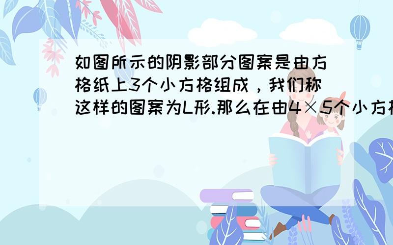 如图所示的阴影部分图案是由方格纸上3个小方格组成，我们称这样的图案为L形.那么在由4×5个小方格组成的方格纸上最多可以画