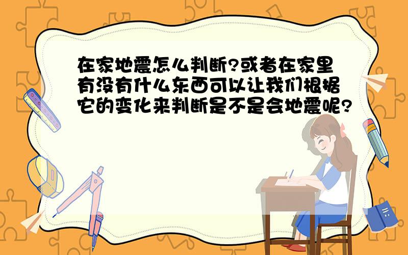 在家地震怎么判断?或者在家里有没有什么东西可以让我们根据它的变化来判断是不是会地震呢?