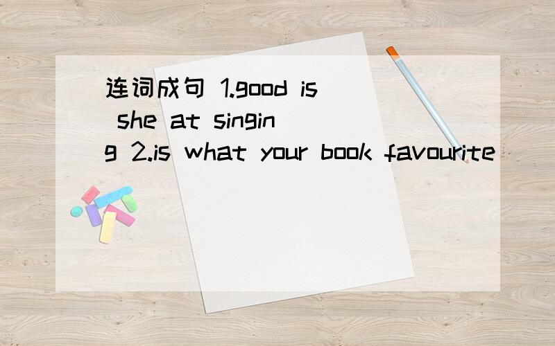 连词成句 1.good is she at singing 2.is what your book favourite