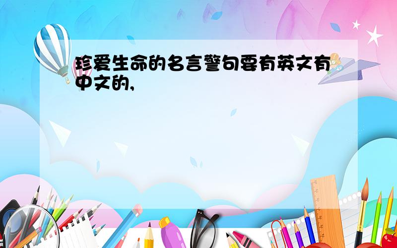 珍爱生命的名言警句要有英文有中文的,