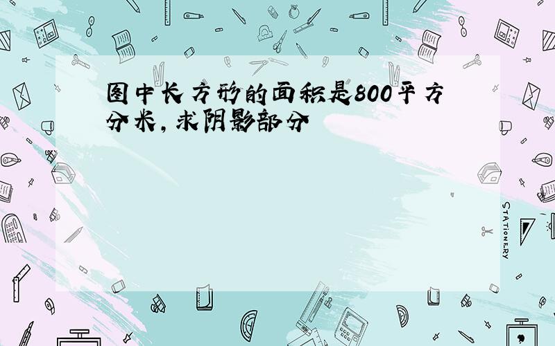 图中长方形的面积是800平方分米,求阴影部分