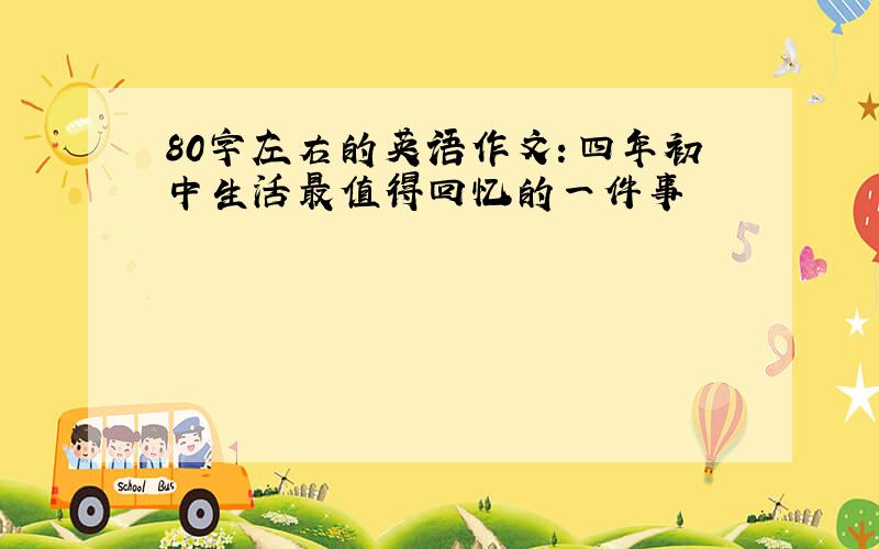 80字左右的英语作文：四年初中生活最值得回忆的一件事