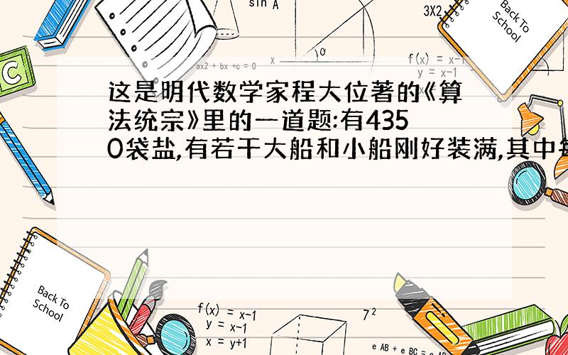 这是明代数学家程大位著的《算法统宗》里的一道题:有4350袋盐,有若干大船和小船刚好装满,其中每