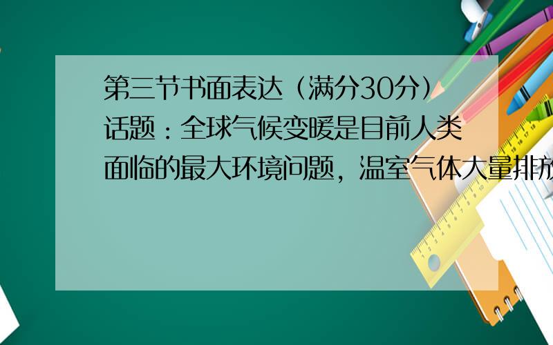 第三节书面表达（满分30分）话题：全球气候变暖是目前人类面临的最大环境问题，温室气体大量排放，海平面急剧上升，自然灾害频