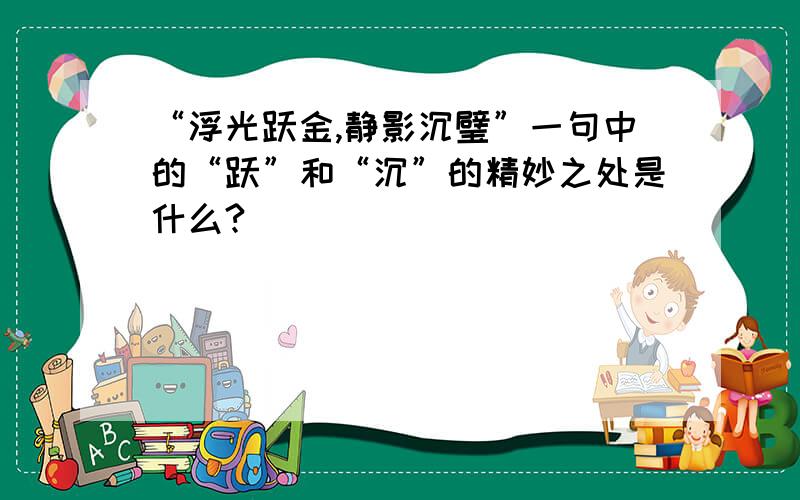 “浮光跃金,静影沉璧”一句中的“跃”和“沉”的精妙之处是什么?