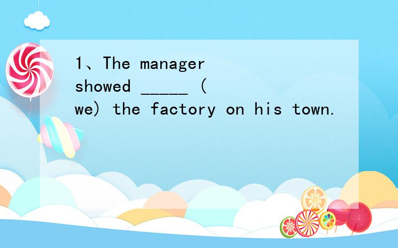 1、The manager showed _____ (we) the factory on his town.