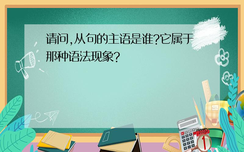 请问,从句的主语是谁?它属于那种语法现象?