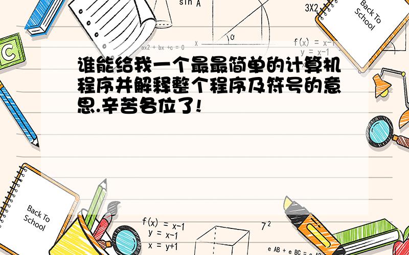 谁能给我一个最最简单的计算机程序并解释整个程序及符号的意思.辛苦各位了!