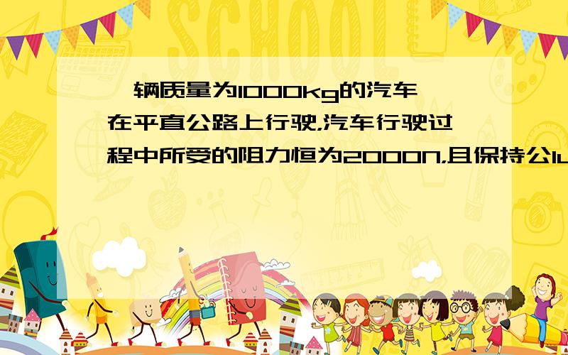 一辆质量为1000kg的汽车在平直公路上行驶，汽车行驶过程中所受的阻力恒为2000N，且保持公lu为60KW，则汽车在运