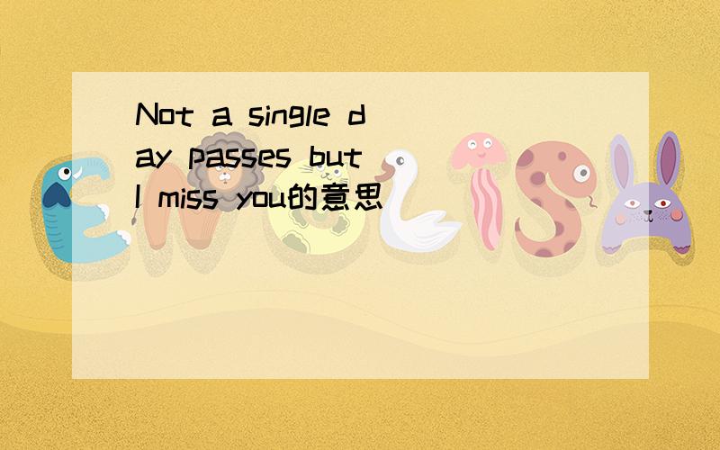 Not a single day passes but I miss you的意思