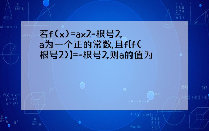 若f(x)=ax2-根号2,a为一个正的常数,且f[f(根号2)]=-根号2,则a的值为