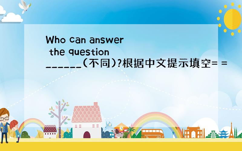 Who can answer the question ______(不同)?根据中文提示填空= =