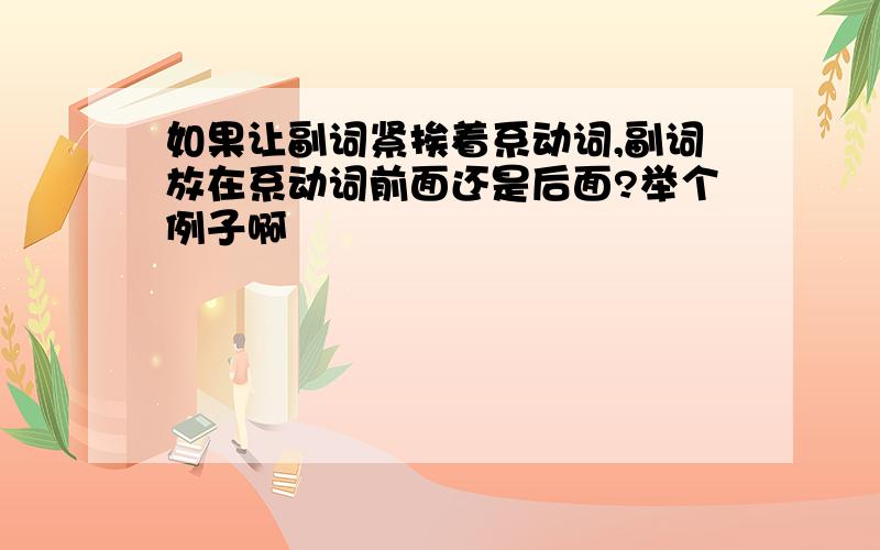 如果让副词紧挨着系动词,副词放在系动词前面还是后面?举个例子啊