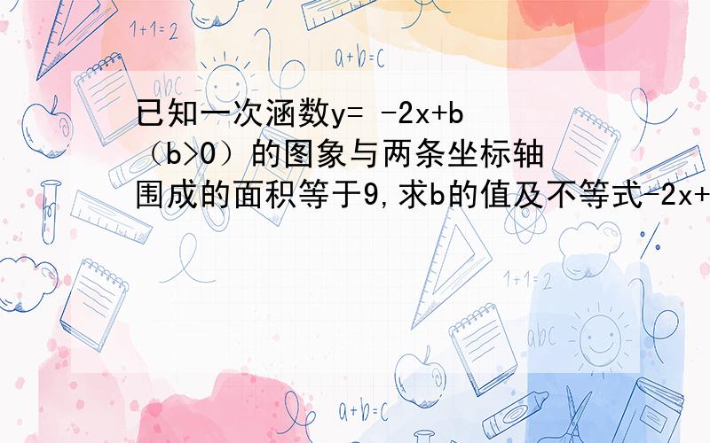 已知一次涵数y= -2x+b（b>0）的图象与两条坐标轴围成的面积等于9,求b的值及不等式-2x+b