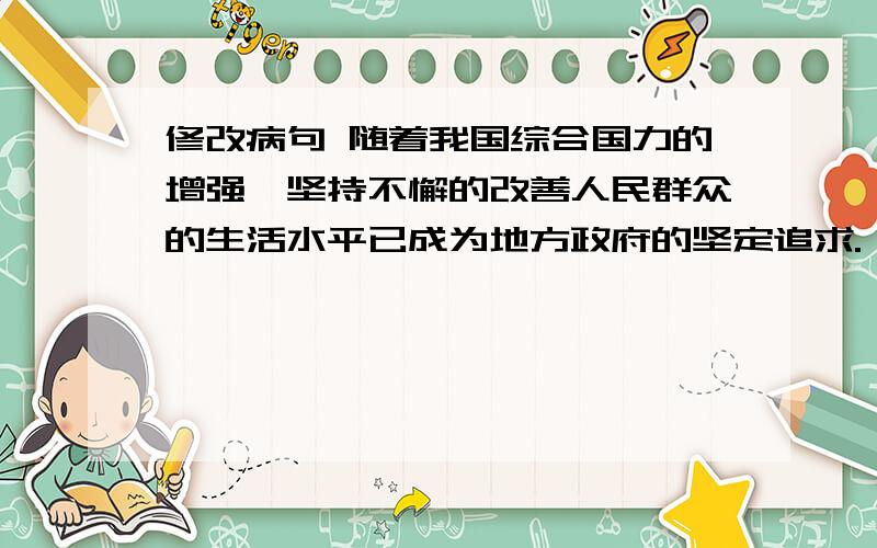 修改病句 随着我国综合国力的增强,坚持不懈的改善人民群众的生活水平已成为地方政府的坚定追求.