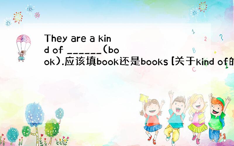 They are a kind of ______(book).应该填book还是books [关于kind of的用法