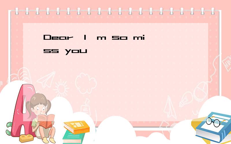 Dear,I'm so miss you