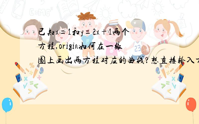 已知x=1和y=2x+1两个方程,origin如何在一张图上画出两方程对应的曲线?想直接输入方程就得到曲线