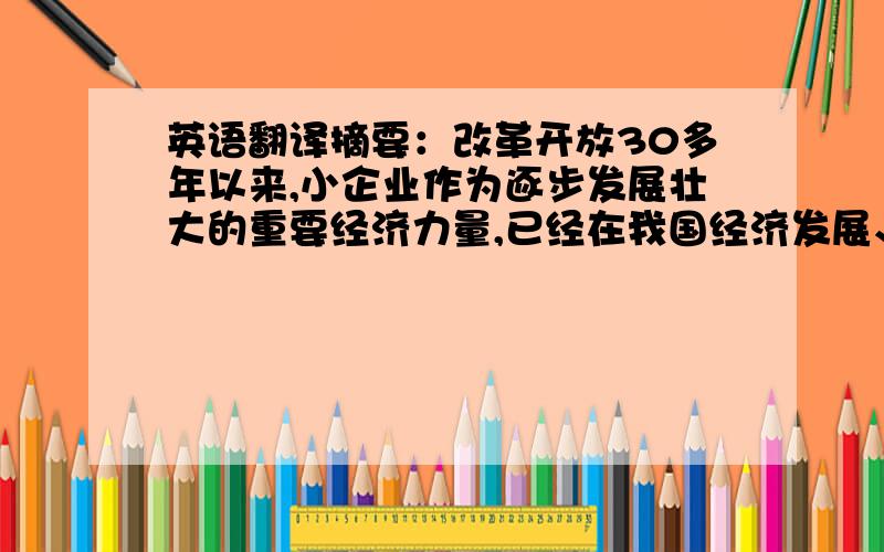 英语翻译摘要：改革开放30多年以来,小企业作为逐步发展壮大的重要经济力量,已经在我国经济发展、社会进步和构建和谐社会中显