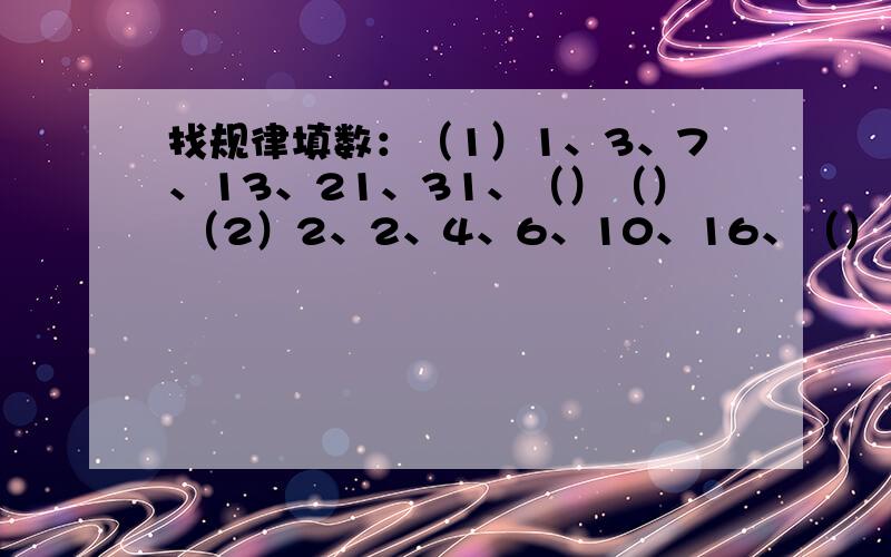 找规律填数：（1）1、3、7、13、21、31、（）（） （2）2、2、4、6、10、16、（）（）