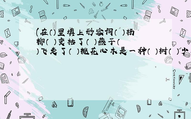 (在（）里填上形容词（ ）杨柳（ ）变枯了（ ）燕子（ ）飞走了（ ）桃花心木是一种（ ）树（ ）少年（ ）出场了