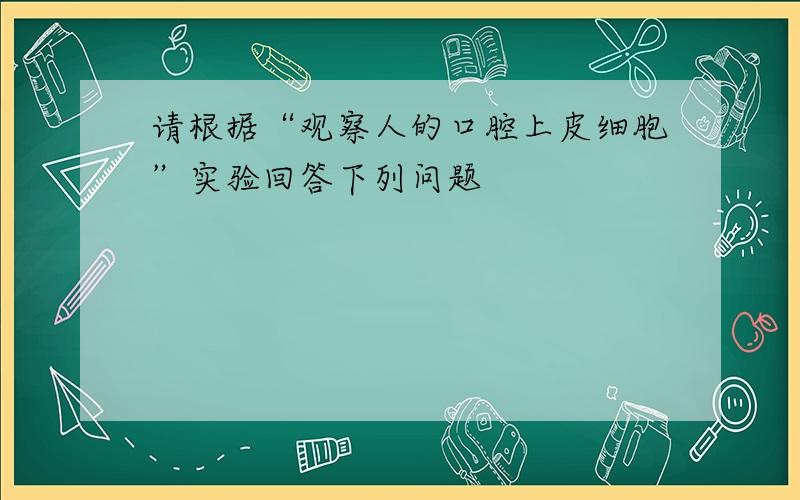 请根据“观察人的口腔上皮细胞”实验回答下列问题