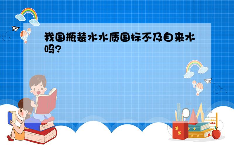 我国瓶装水水质国标不及自来水吗?