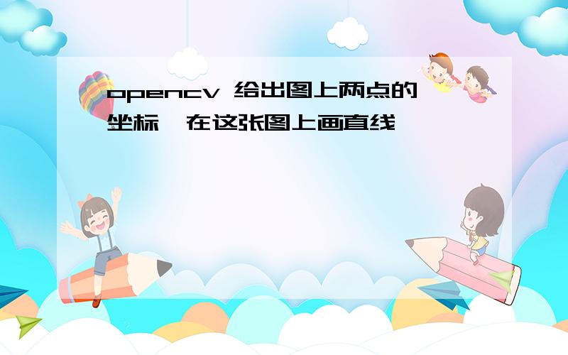 opencv 给出图上两点的坐标,在这张图上画直线