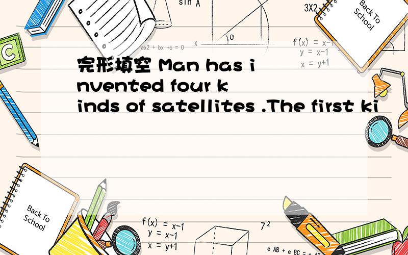 完形填空 Man has invented four kinds of satellites .The first ki