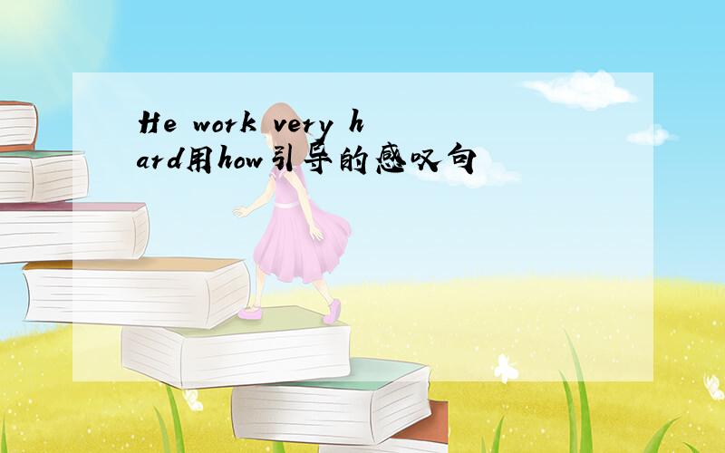 He work very hard用how引导的感叹句