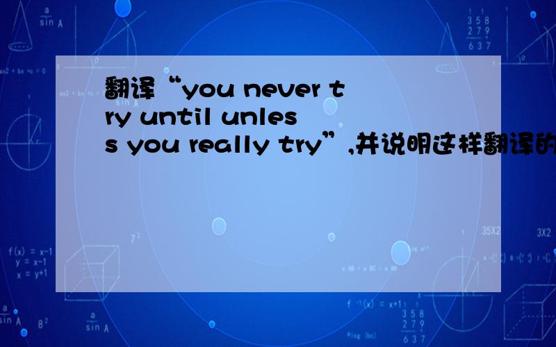 翻译“you never try until unless you really try”,并说明这样翻译的原因*