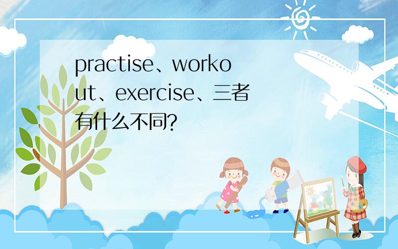 practise、workout、exercise、三者有什么不同?