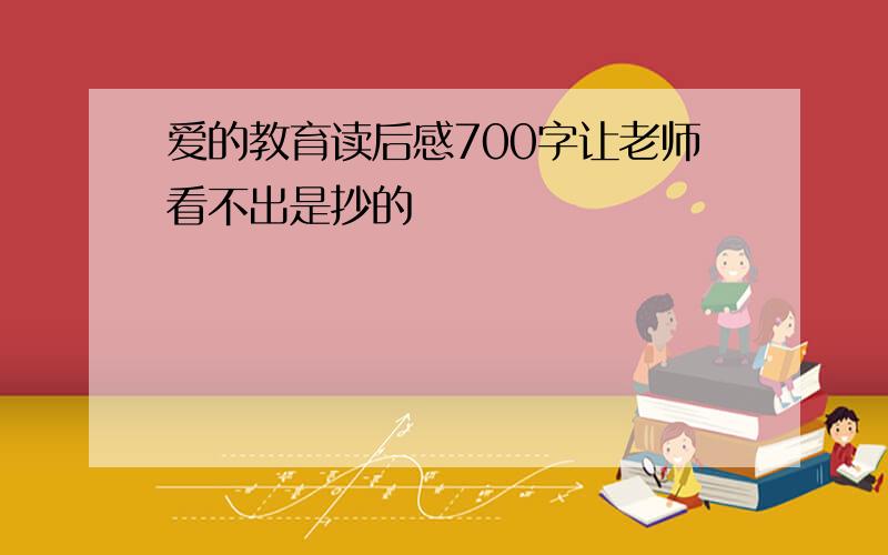 爱的教育读后感700字让老师看不出是抄的