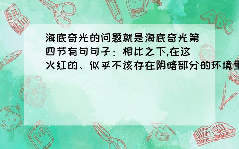 海底奇光的问题就是海底奇光第四节有句句子：相比之下,在这火红的、似乎不该存在阴暗部分的环境里,发亮水层中有些地方却显得阴